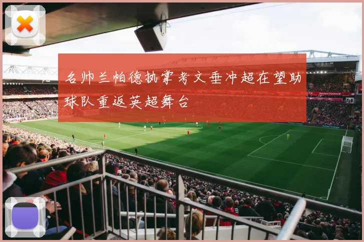 名帅兰帕德执掌考文垂冲超在望助球队重返英超舞台
