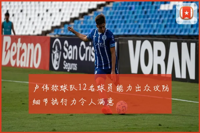 卢伟称球队12名球员能力出众攻防细节执行力令人满意