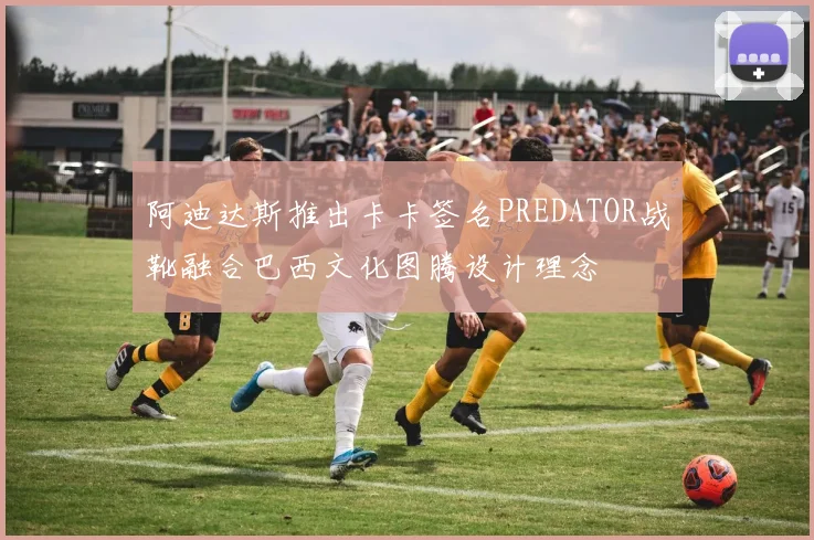 阿迪达斯推出卡卡签名PREDATOR战靴融合巴西文化图腾设计理念
