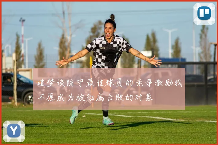 追梦谈防守最佳球员的竞争激励我不愿成为被彻底击败的对象