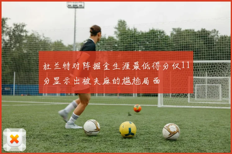 杜兰特对阵掘金生涯最低得分仅11分显示出被夹麻的尴尬局面