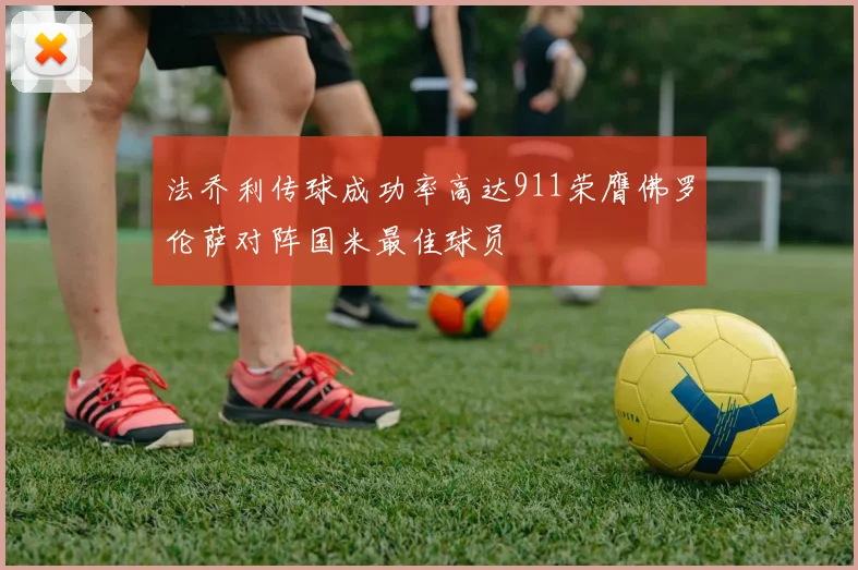 法乔利传球成功率高达911荣膺佛罗伦萨对阵国米最佳球员