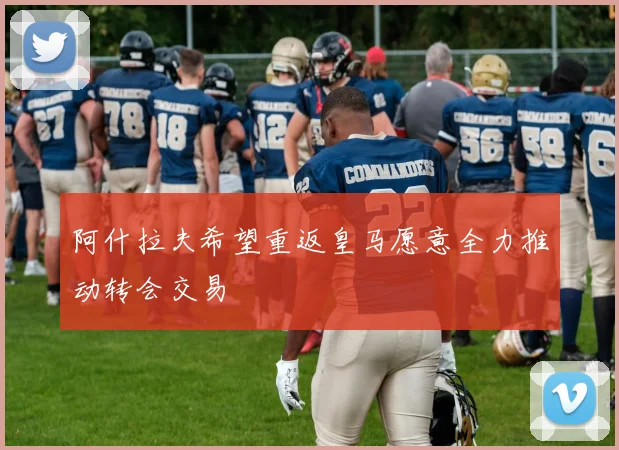 阿什拉夫希望重返皇马愿意全力推动转会交易
