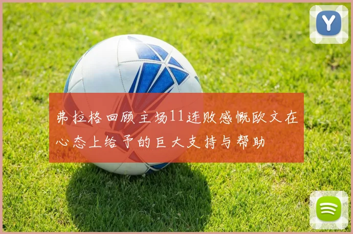 弗拉格回顾主场11连败感慨欧文在心态上给予的巨大支持与帮助